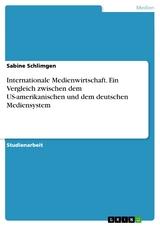 Internationale Medienwirtschaft. Ein Vergleich zwischen dem US-amerikanischen und dem deutschen Mediensystem - Sabine Schlimgen