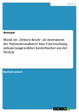 Musik im 'Dritten Reich' als Instrument der Nationalsozialisten? Eine Untersuchung anhand ausgewählter Liederbücher aus der NS-Zeit -  Anonym