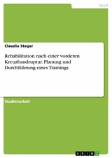 Rehabilitation nach einer vorderen Kreuzbandruptur. Planung und Durchführung eines Trainings -  Claudia Steger