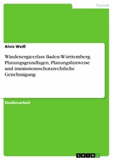 Windenergieerlass Baden-Württemberg. Planungsgrundlagen, Planungshinweise und immissionsschutzrechtliche Genehmigung - Alois Weiß