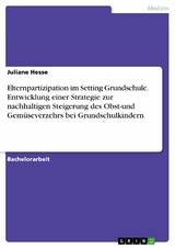 Elternpartizipation im Setting Grundschule. Entwicklung einer Strategie zur nachhaltigen Steigerung des Obst-und Gemüseverzehrs bei Grundschulkindern - Juliane Hesse