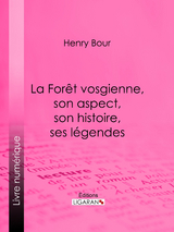 La Forêt vosgienne, son aspect, son histoire, ses légendes -  Henry Bour,  Ligaran