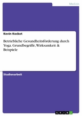 Betriebliche Gesundheitsförderung durch Yoga. Grundbegriffe, Wirksamkeit & Beispiele - Kevin Kockot