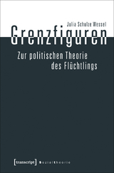 Grenzfiguren - Zur politischen Theorie des Flüchtlings - Julia Schulze Wessel