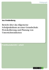 Bericht über das Allgemeine Schulpraktikum an einer Grundschule. Protokollierung und Planung von Unterrichtseinheiten - Ina Vredenborg