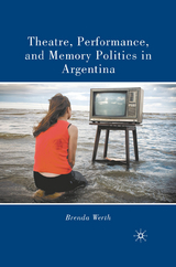 Theatre, Performance, and Memory Politics in Argentina -  B. Werth