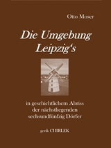 Die Umgebung Leipzig's in geschichtlichem Abriss der nächstliegenden sechsundfünfzig Dörfer - Otto Moser