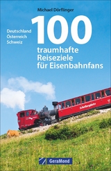 100 traumhafte Reiseziele für Eisenbahnfans - Michael Dörflinger