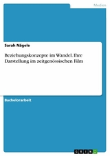 Beziehungskonzepte im Wandel. Ihre Darstellung im zeitgenössischen Film - Sarah Nägele