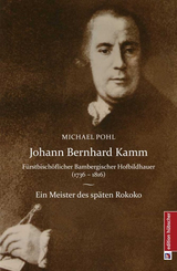 Johann Bernhard Kamm - Fürstbischöflich bambergischer Hofbildhauer (1736 - 1816) - Michael Pohl