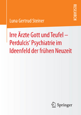Irre Ärzte Gott und Teufel – Perdulcis‘ Psychiatrie im Ideenfeld der frühen Neuzeit - Luna Gertrud Steiner