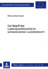 Der Begriff des Leistungswettbewerbs im schweizerischen Lauterkeitsrecht - Michael Bammatter