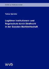 Legitimer Institutionen- und Regelschutz durch Strafrecht in der Sozialen Marktwirtschaft - Tobias Spindler