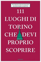 111 luoghi di Torino che devi proprio scoprire - Alessandro Martini, Maurizio Francesconi