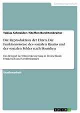 Die Reproduktion der Eliten. Die Funktionsweise des sozialen Raums und der sozialen Felder nach Bourdieu -  Tobias Schneider,  Steffen Berchtenbreiter