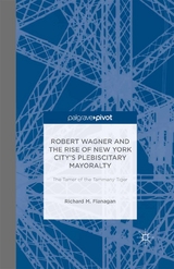 Robert Wagner and the Rise of New York City's Plebiscitary Mayoralty: The Tamer of the Tammany Tiger -  Richard M. Flanagan