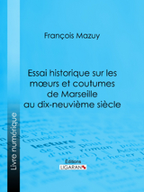 Essai historique sur les moeurs et coutumes de Marseille au dix-neuvième siècle - François Mazuy