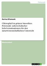 Chlorophyll in grünen Smoothies. Potenziale außerschulischer Lehr-Lernsituationen für den naturwissenschaftlichen Unterricht - Karina Kliemank