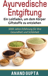 Ayurvedische Entgiftung  - Ein Leitfaden, um dem Körper Giftstoffe zu entziehen - Anand Gupta