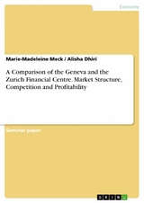 A Comparison of the Geneva and the Zurich Financial Centre. Market Structure, Competition and Profitability - Marie-Madeleine Meck, Alisha Dhiri