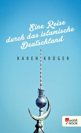 Eine Reise durch das islamische Deutschland -  Karen Krüger