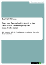 Care- und Reproduktionsarbeit in der Debatte um das bedingungslose Grundeinkommen - Sabrina Pohlmann