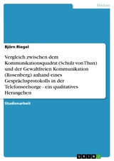 Vergleich zwischen dem Kommunikationsquadrat (Schulz von Thun) und der Gewaltfreien Kommunikation (Rosenberg) anhand eines Gesprächsprotokolls in der Telefonseelsorge - ein qualitatives Herangehen - Björn Riegel