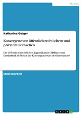 Konvergenz von öffentlich-rechtlichem und privatem Fernsehen -  Katharina Geiger