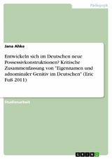 Entwickeln sich im Deutschen neue Possessivkonstruktionen? Kritische Zusammenfassung von "Eigennamen und adnominaler Genitiv im Deutschen" (Eric Fuß 2011) - Jana Ahke