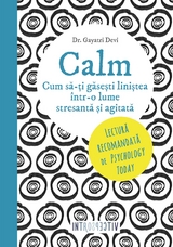 Calm. Cum să-ți găsești liniștea într-o lume stresantă și agitată - Gayatri Devi