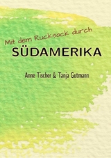 Mit dem Rucksack durch Südamerika - Tanja Gutmann, Anne Tischer
