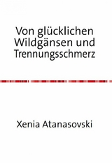 Von glücklichen Wildgänsen und Trennungsschmerz - Xenia Atanasovski