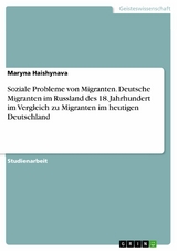 Soziale Probleme von Migranten. Deutsche Migranten im Russland des 18. Jahrhundert im Vergleich zu Migranten im heutigen Deutschland -  Maryna Haishynava