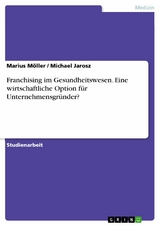 Franchising im Gesundheitswesen. Eine wirtschaftliche Option für Unternehmensgründer? -  Marius Möller,  Michael Jarosz