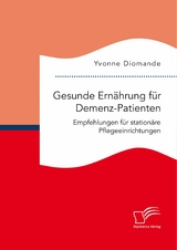 Gesunde Ernährung für Demenz-Patienten. Empfehlungen für stationäre Pflegeeinrichtungen - Yvonne Diomande