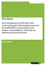 Die Vermarktung der FIFA WM 2006 - Untersuchung des Marketingkonzeptes für die Fußball-WM in Deutschland und Analyse wirtschaftlicher Potentiale für Hamburg als Ausrichterstadt - Oliver Menzel