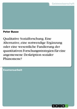 Qualitative Sozialforschung. Eine Alternative,  eine notwendige Ergänzung oder eine wesentliche Fundierung der quantitativen Forschungsstrategien für eine angemessene Deskription sozialer Phänomene? -  Peter Busse