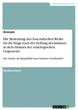 Die Bedeutung des foucaultschen Werks für die Frage nach der Stellung des Infamen in dem Diskurs der soziologischen Gegenwart