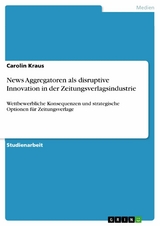 News Aggregatoren als disruptive Innovation in der Zeitungsverlagsindustrie -  Carolin Kraus