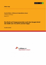 Das Recht auf Vergessenwerden nach dem Google-Urteil des EuGH vom 13.5.2014 und die Folgen - Niklas Vogt