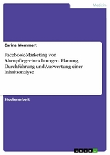 Facebook-Marketing von Altenpflegeeinrichtungen. Planung, Durchführung und Auswertung einer Inhaltsanalyse - Carina Memmert