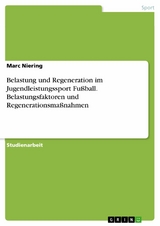 Belastung und Regeneration im Jugendleistungssport Fußball. Belastungsfaktoren und Regenerationsmaßnahmen - Marc Niering