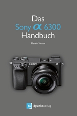 Das Sony Alpha 6300 Handbuch -  Martin Vieten