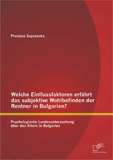 Welche Einflussfaktoren erfährt das subjektive Wohlbefinden der Rentner in Bulgarien? Psychologische Landesuntersuchung über das Altern in Bulgarien - Preslava Sayvanska