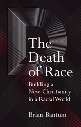 Death of Race: Building a New Christianity in a Racial World -  Brian Bantum