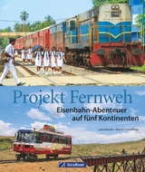 Projekt Fernweh. Eisenbahn-Abenteuer auf fünf Kontinenten - Bernd Hasenfratz, Lena Kessler