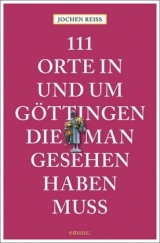 111 Orte in und um Göttingen, die man gesehen haben muss - Jochen Reiss