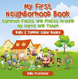 My First Neighborhood Book: Common Faces and Places Around My Home and Town - Baby & Toddler Color Books -  Baby Professor