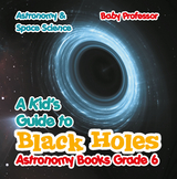 Kid's Guide to Black Holes Astronomy Books Grade 6 | Astronomy & Space Science -  Baby Professor