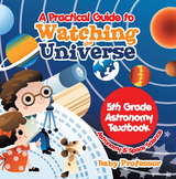 Practical Guide to Watching the Universe 5th Grade Astronomy Textbook | Astronomy & Space Science -  Baby Professor